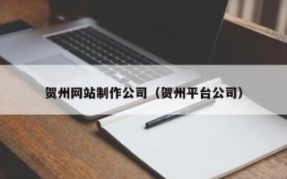 儋州贺州网站制作公司（贺州平台公司）